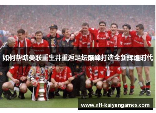 如何帮助曼联重生并重返足坛巅峰打造全新辉煌时代